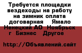 Требуется площадки вездеходы на работу на зимник оплата договарная  - Ямало-Ненецкий АО, Ноябрьск г. Бизнес » Другое   